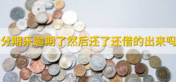 分期乐逾期了然后还了还借的出来吗
