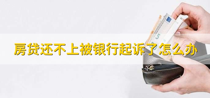 房贷还不上被银行起诉了怎么办,有以下四点