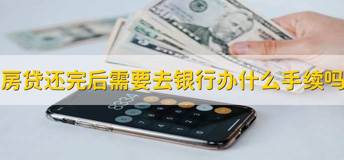 房贷还完后需要去银行办什么手续吗