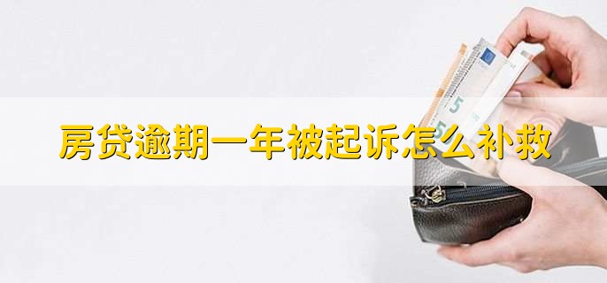 房贷逾期一年被起诉怎么补救,有以下四点