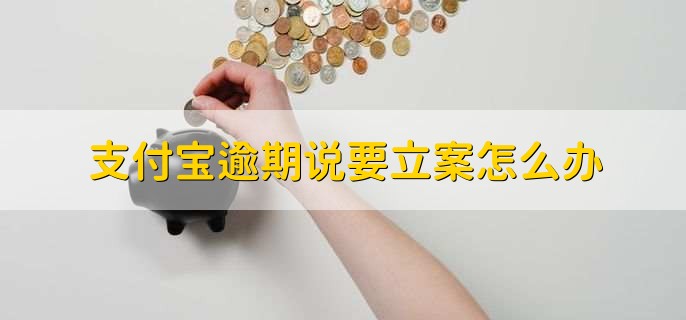 支付宝逾期说要立案怎么办,有以下三点