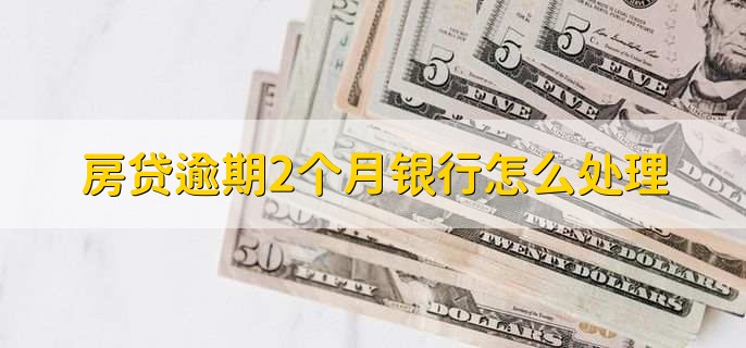 房贷逾期2个月银行怎么处理,有以下两点