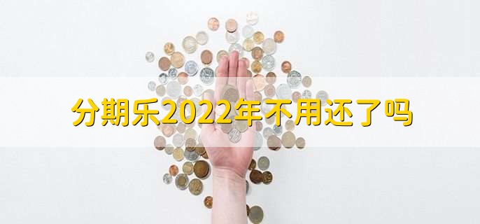 分期乐2022年不用还了吗