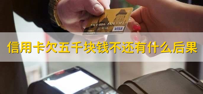 信用卡欠五千块钱不还有什么后果,有以下三点