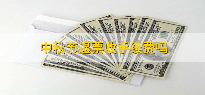 中秋节退票收手续费吗