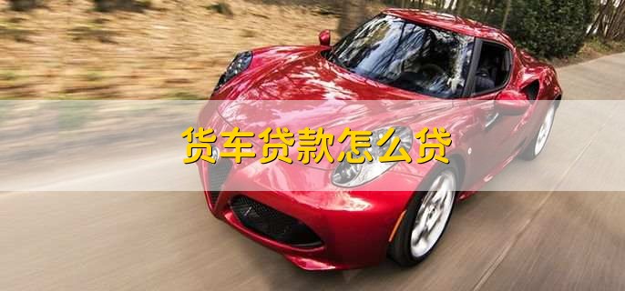 货车贷款怎么贷