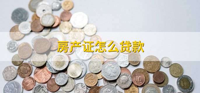 房产证怎么贷款,有以下三步