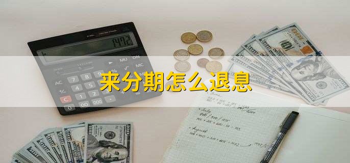 来分期怎么退息,一般不能退