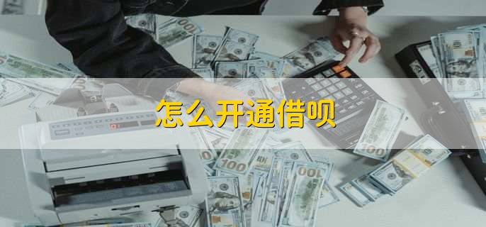 怎么开通借呗,有以下两步