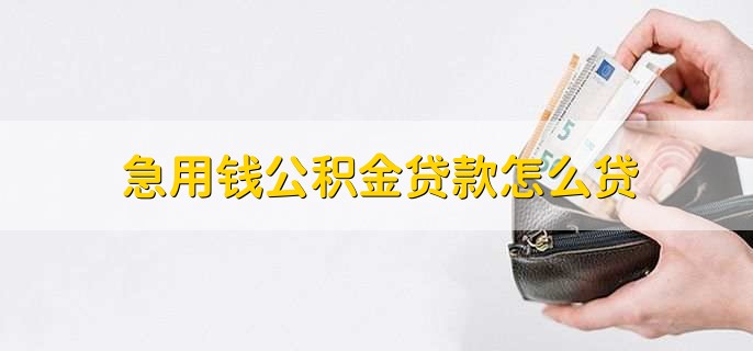 急用钱公积金贷款怎么贷