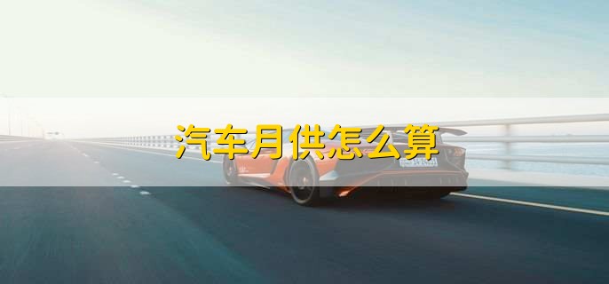 汽车月供怎么算