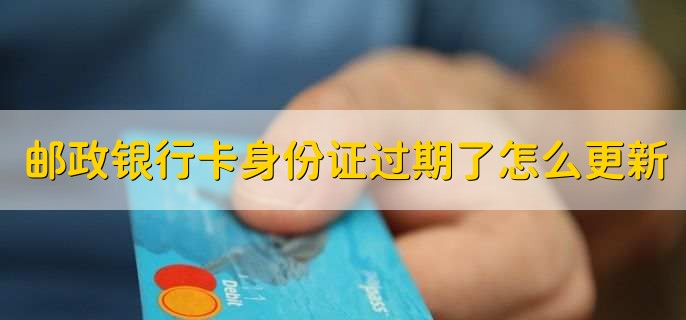 邮政银行卡身份证过期了怎么更新