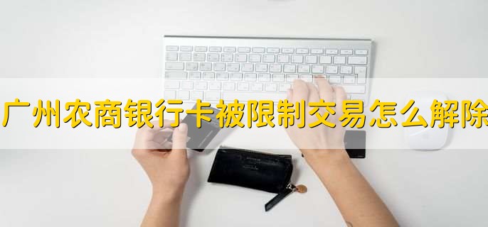 广州农商银行卡被限制交易怎么解除