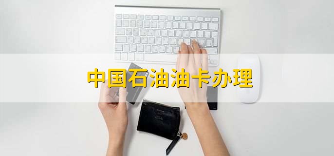 中国石油油卡办理