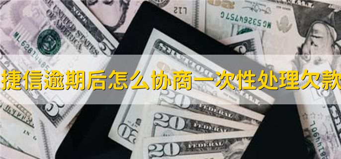 捷信逾期后怎么协商一次性处理所有欠款