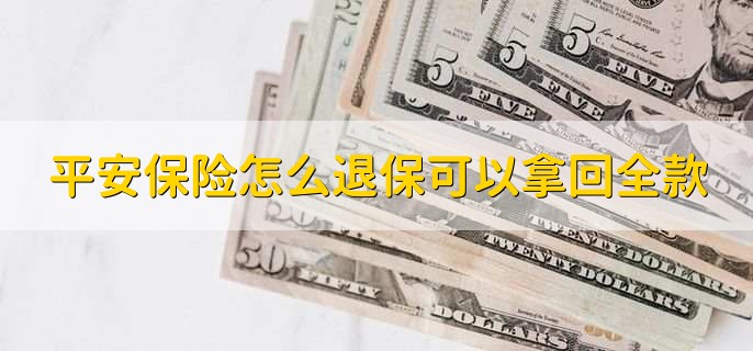平安保险怎么退保可以拿回全款