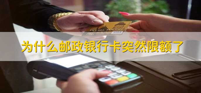 为什么邮政银行卡突然限额了