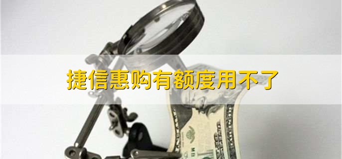 捷信惠购有额度用不了