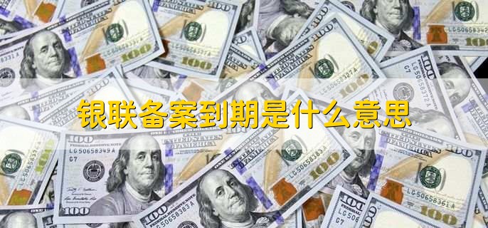 银联备案到期是什么意思