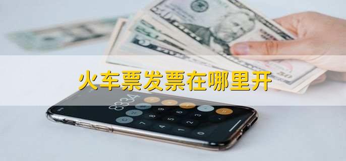 火车票发票在哪里开