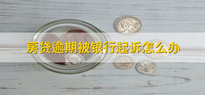 房贷逾期被银行起诉怎么办