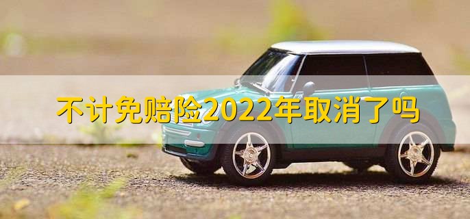 不计免赔险2022年取消了吗