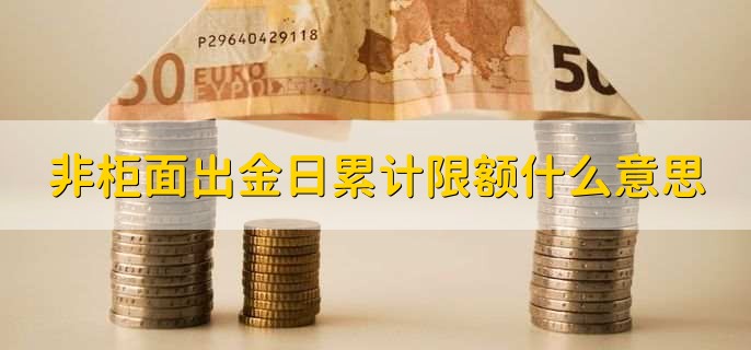 非柜面出金日累计限额什么意思