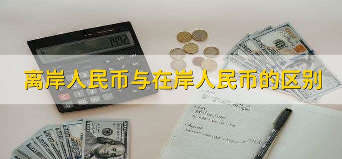 离岸人民币与在岸人民币的区别