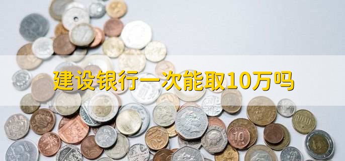 建设银行一次能取10万吗