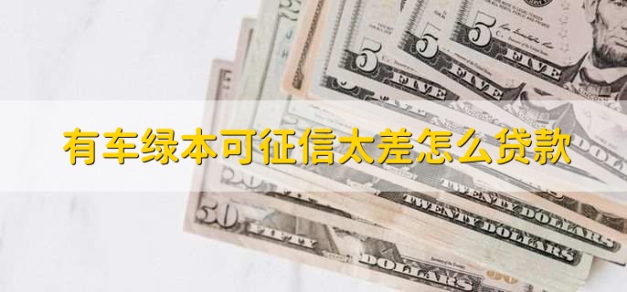 有车绿本可征信太差怎么贷款