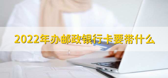 2022年办邮政银行卡要带什么