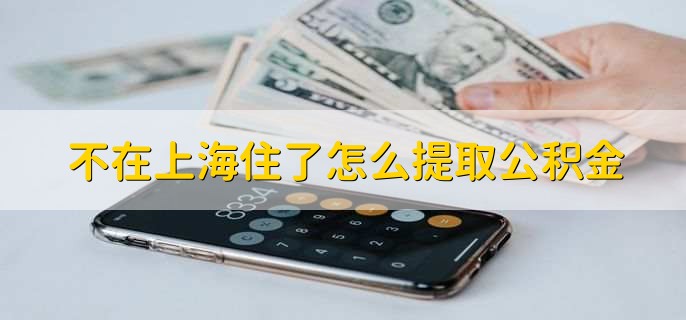 不在上海住了怎么提取公积金