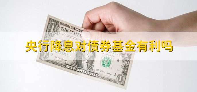 央行降息对债券基金有利吗