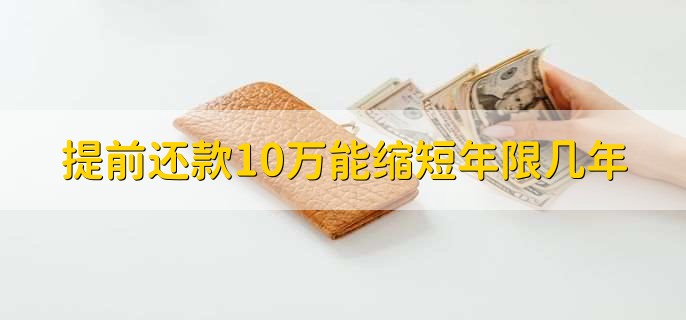 提前还款10万能缩短年限几年