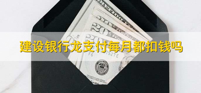 建设银行龙支付每月都扣钱吗