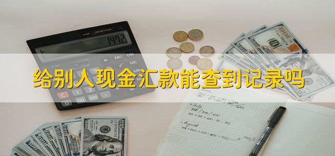 给别人现金汇款能查到记录吗