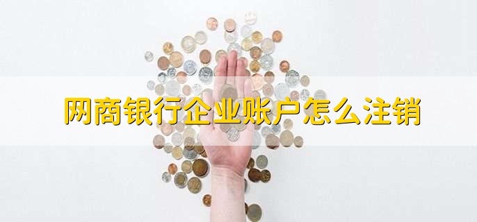 网商银行企业账户怎么注销