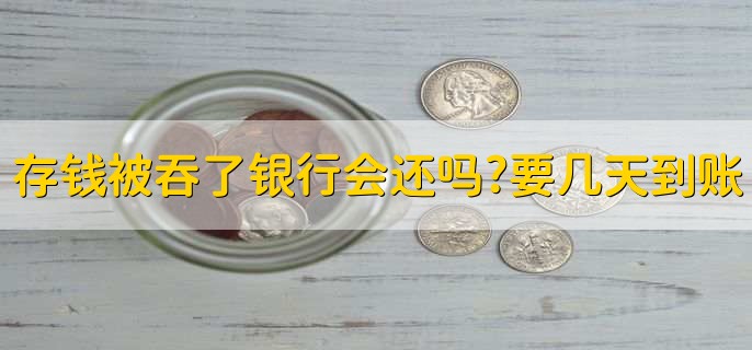 存钱被吞了银行会还吗?要几天到账