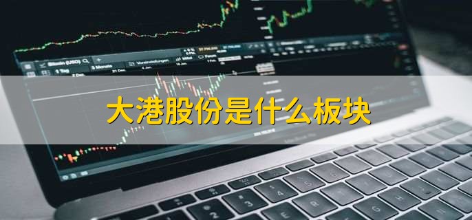 大港股份是什么板块