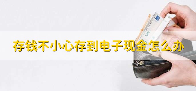 存钱不小心存到电子现金怎么办