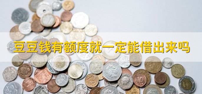 豆豆钱有额度就一定能借出来吗