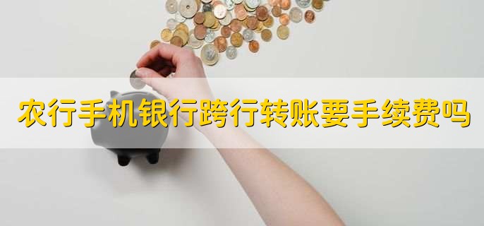 农行手机银行跨行转账要手续费吗