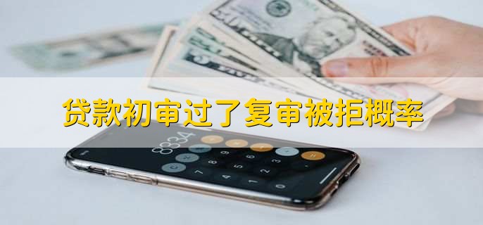 贷款初审过了复审被拒概率