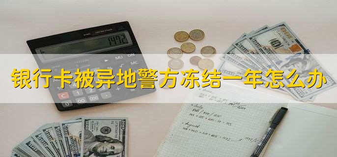 银行卡被异地警方冻结一年怎么办
