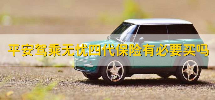 平安驾乘无忧四代保险有必要买吗