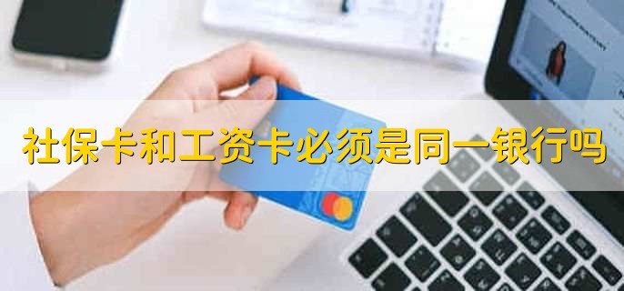 社保卡和工资卡必须是同一银行吗