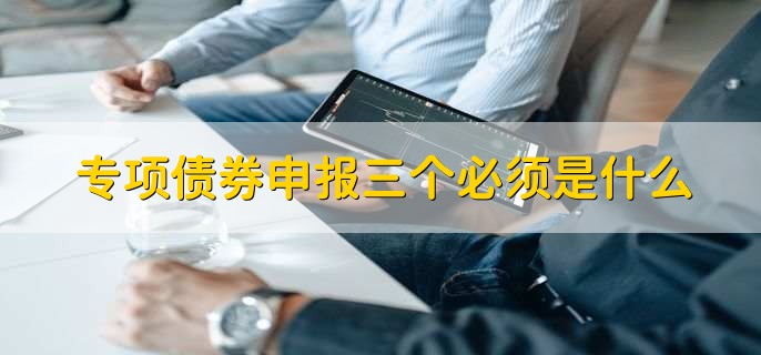 专项债券申报三个必须是什么