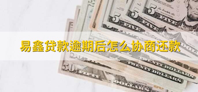 易鑫贷款逾期后怎么协商还款