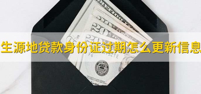 生源地贷款身份证过期怎么更新信息