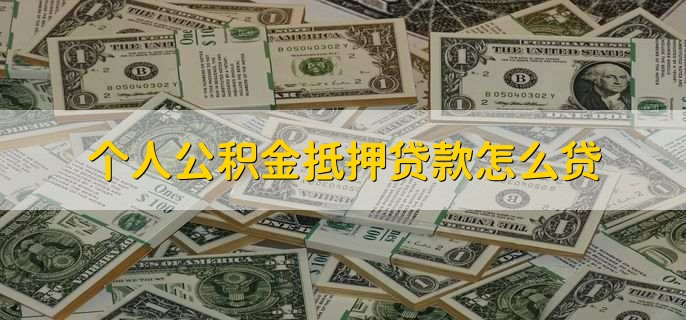 个人公积金抵押贷款怎么贷